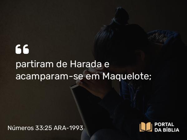 Números 33:25 ARA-1993 - partiram de Harada e acamparam-se em Maquelote;