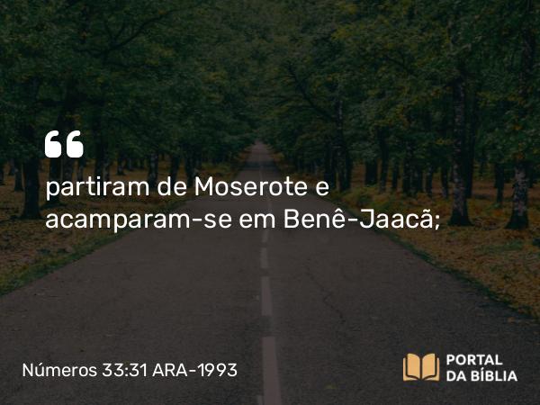 Números 33:31 ARA-1993 - partiram de Moserote e acamparam-se em Benê-Jaacã;