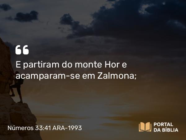 Números 33:41 ARA-1993 - E partiram do monte Hor e acamparam-se em Zalmona;