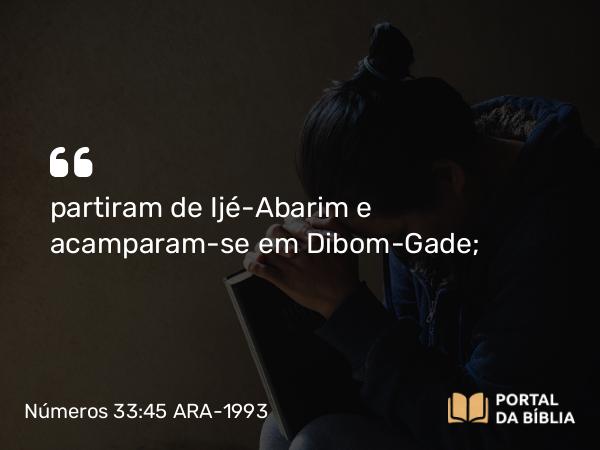 Números 33:45 ARA-1993 - partiram de Ijé-Abarim e acamparam-se em Dibom-Gade;