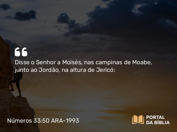 Números 33:50 ARA-1993 - Disse o Senhor a Moisés, nas campinas de Moabe, junto ao Jordão, na altura de Jericó: