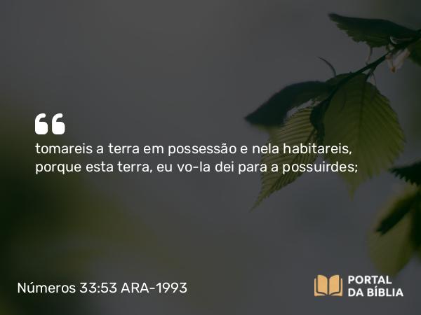 Números 33:53 ARA-1993 - tomareis a terra em possessão e nela habitareis, porque esta terra, eu vo-la dei para a possuirdes;