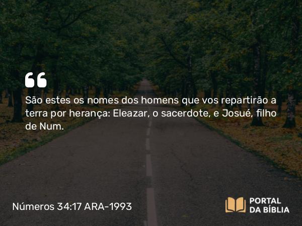 Números 34:17-18 ARA-1993 - São estes os nomes dos homens que vos repartirão a terra por herança: Eleazar, o sacerdote, e Josué, filho de Num.