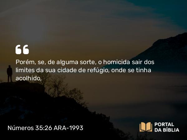 Números 35:26 ARA-1993 - Porém, se, de alguma sorte, o homicida sair dos limites da sua cidade de refúgio, onde se tinha acolhido,