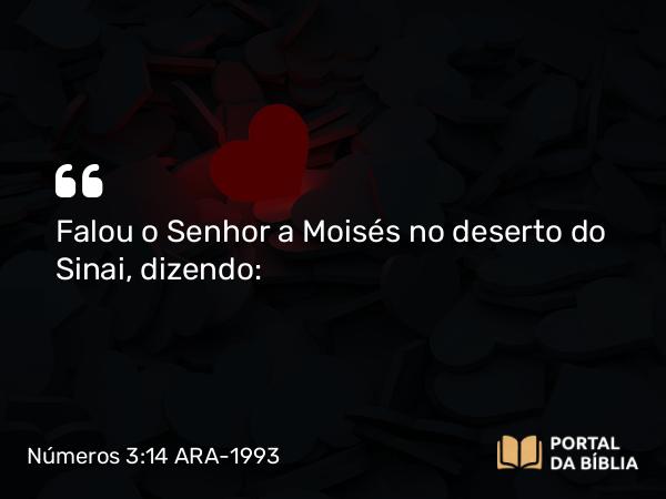 Números 3:14 ARA-1993 - Falou o Senhor a Moisés no deserto do Sinai, dizendo: