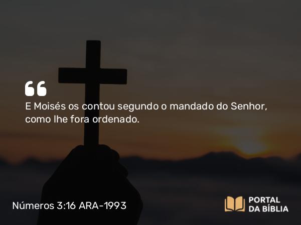 Números 3:16 ARA-1993 - E Moisés os contou segundo o mandado do Senhor, como lhe fora ordenado.