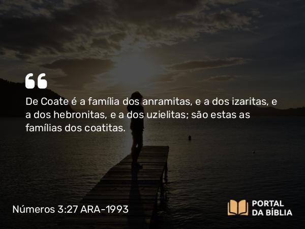 Números 3:27 ARA-1993 - De Coate é a família dos anramitas, e a dos izaritas, e a dos hebronitas, e a dos uzielitas; são estas as famílias dos coatitas.