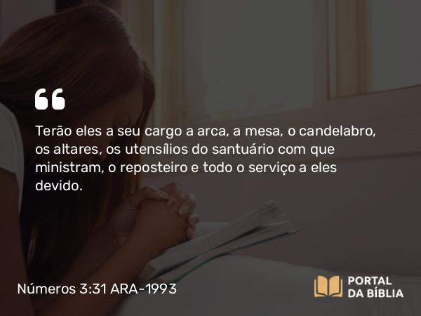 Números 3:31 ARA-1993 - Terão eles a seu cargo a arca, a mesa, o candelabro, os altares, os utensílios do santuário com que ministram, o reposteiro e todo o serviço a eles devido.