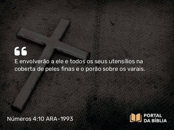 Números 4:10 ARA-1993 - E envolverão a ele e todos os seus utensílios na coberta de peles finas e o porão sobre os varais.