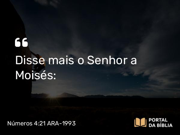 Números 4:21 ARA-1993 - Disse mais o Senhor a Moisés: