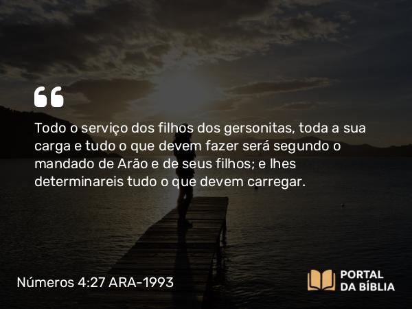 Números 4:27-28 ARA-1993 - Todo o serviço dos filhos dos gersonitas, toda a sua carga e tudo o que devem fazer será segundo o mandado de Arão e de seus filhos; e lhes determinareis tudo o que devem carregar.