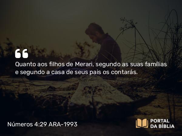 Números 4:29 ARA-1993 - Quanto aos filhos de Merari, segundo as suas famílias e segundo a casa de seus pais os contarás.