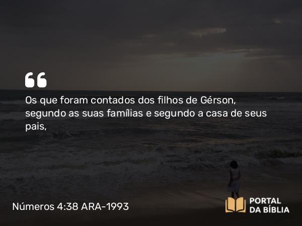 Números 4:38 ARA-1993 - Os que foram contados dos filhos de Gérson, segundo as suas famílias e segundo a casa de seus pais,