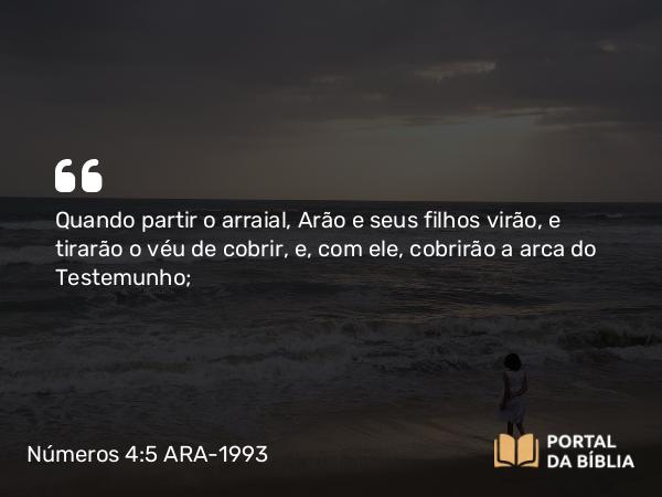 Números 4:5-6 ARA-1993 - Quando partir o arraial, Arão e seus filhos virão, e tirarão o véu de cobrir, e, com ele, cobrirão a arca do Testemunho;