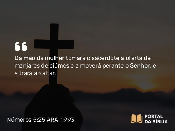 Números 5:25-26 ARA-1993 - Da mão da mulher tomará o sacerdote a oferta de manjares de ciúmes e a moverá perante o Senhor; e a trará ao altar.