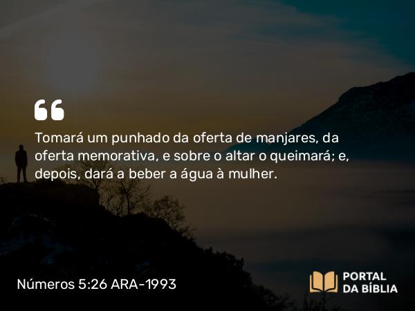 Números 5:26 ARA-1993 - Tomará um punhado da oferta de manjares, da oferta memorativa, e sobre o altar o queimará; e, depois, dará a beber a água à mulher.