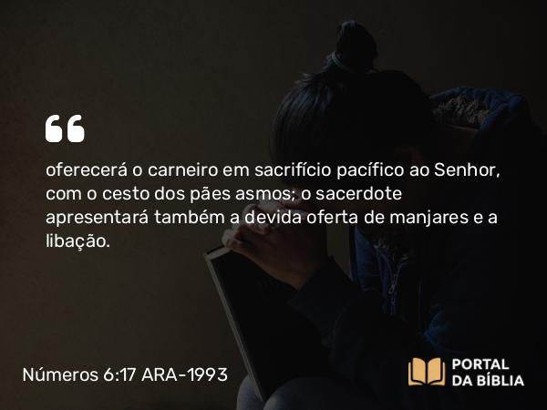 Números 6:17 ARA-1993 - oferecerá o carneiro em sacrifício pacífico ao Senhor, com o cesto dos pães asmos; o sacerdote apresentará também a devida oferta de manjares e a libação.