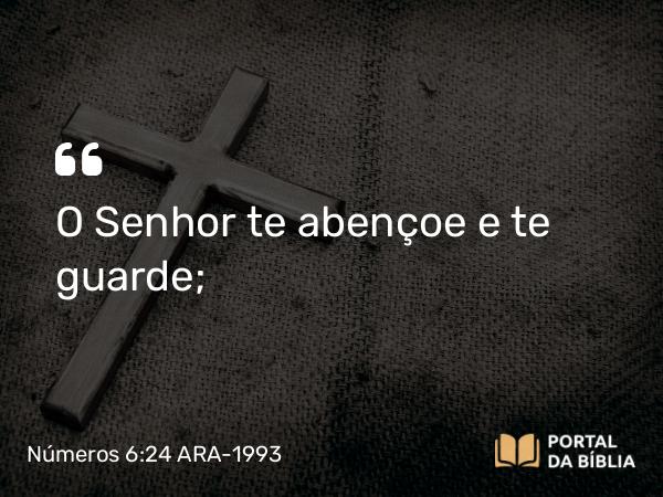 Números 6:24 ARA-1993 - O Senhor te abençoe e te guarde;