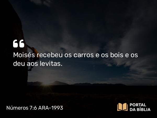 Números 7:6 ARA-1993 - Moisés recebeu os carros e os bois e os deu aos levitas.