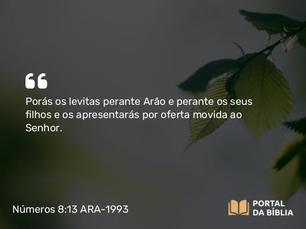 Números 8:13 ARA-1993 - Porás os levitas perante Arão e perante os seus filhos e os apresentarás por oferta movida ao Senhor.