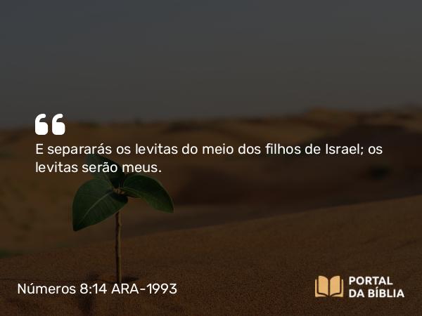 Números 8:14 ARA-1993 - E separarás os levitas do meio dos filhos de Israel; os levitas serão meus.