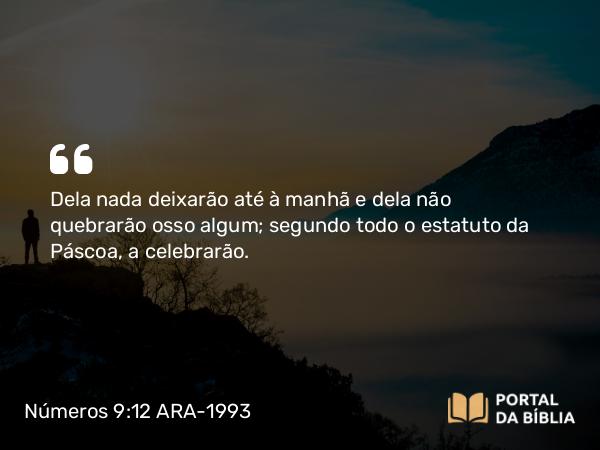 Números 9:12 ARA-1993 - Dela nada deixarão até à manhã e dela não quebrarão osso algum; segundo todo o estatuto da Páscoa, a celebrarão.