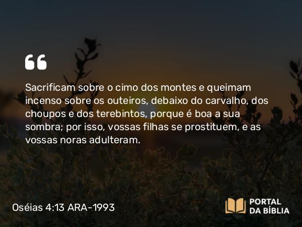 Oséias 4:13 ARA-1993 - Sacrificam sobre o cimo dos montes e queimam incenso sobre os outeiros, debaixo do carvalho, dos choupos e dos terebintos, porque é boa a sua sombra; por isso, vossas filhas se prostituem, e as vossas noras adulteram.