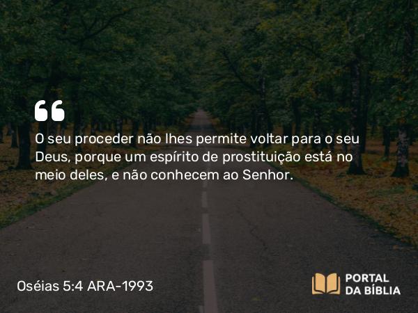 Oséias 5:4 ARA-1993 - O seu proceder não lhes permite voltar para o seu Deus, porque um espírito de prostituição está no meio deles, e não conhecem ao Senhor.