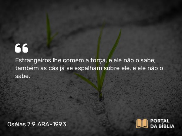 Oséias 7:9 ARA-1993 - Estrangeiros lhe comem a força, e ele não o sabe; também as cãs já se espalham sobre ele, e ele não o sabe.