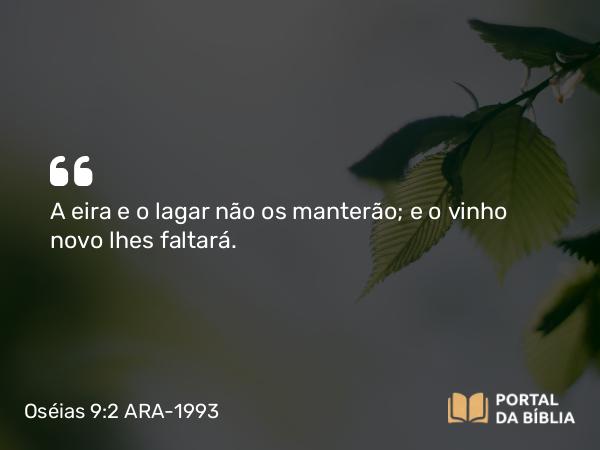 Oséias 9:2 ARA-1993 - A eira e o lagar não os manterão; e o vinho novo lhes faltará.