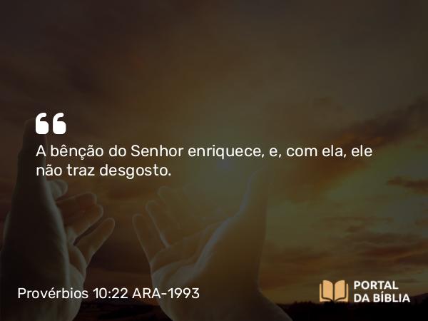 Provérbios 10:22 ARA-1993 - A bênção do Senhor enriquece, e, com ela, ele não traz desgosto.