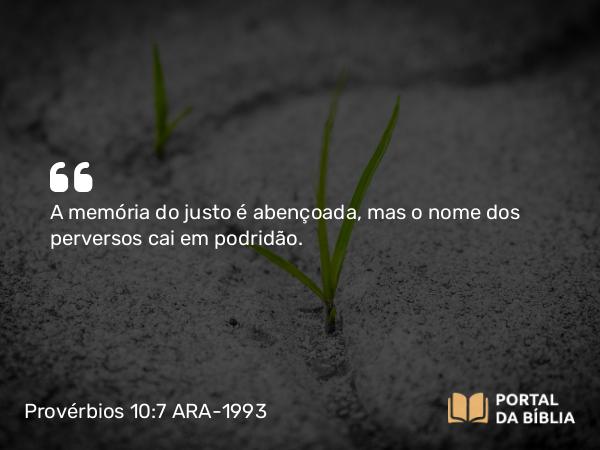 Provérbios 10:7 ARA-1993 - A memória do justo é abençoada, mas o nome dos perversos cai em podridão.