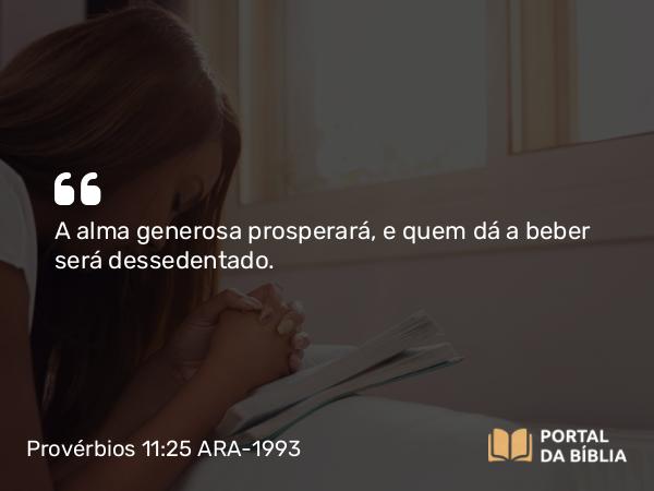 Provérbios 11:25 ARA-1993 - A alma generosa prosperará, e quem dá a beber será dessedentado.