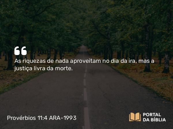 Provérbios 11:4 ARA-1993 - As riquezas de nada aproveitam no dia da ira, mas a justiça livra da morte.