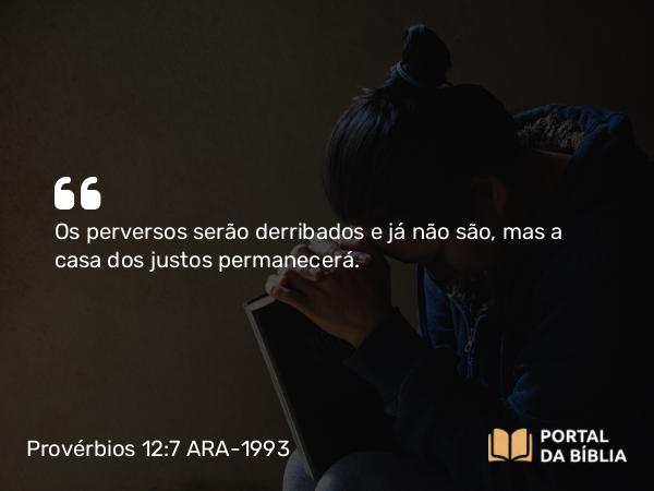 Provérbios 12:7 ARA-1993 - Os perversos serão derribados e já não são, mas a casa dos justos permanecerá.