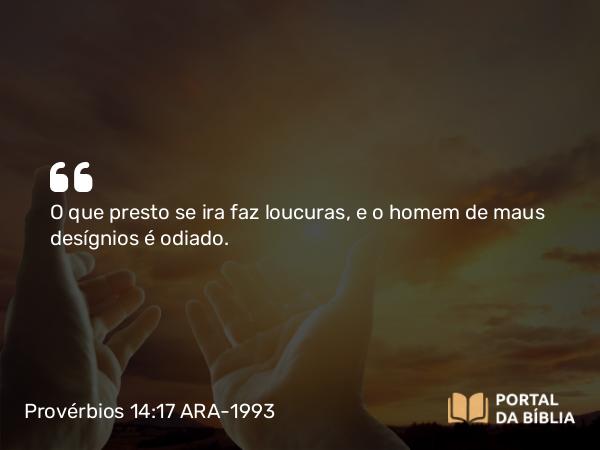 Provérbios 14:17 ARA-1993 - O que presto se ira faz loucuras, e o homem de maus desígnios é odiado.