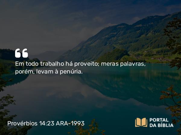 Provérbios 14:23 ARA-1993 - Em todo trabalho há proveito; meras palavras, porém, levam à penúria.