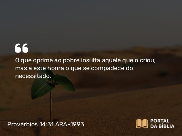 Provérbios 14:31 ARA-1993 - O que oprime ao pobre insulta aquele que o criou, mas a este honra o que se compadece do necessitado.