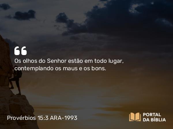 Provérbios 15:3 ARA-1993 - Os olhos do Senhor estão em todo lugar, contemplando os maus e os bons.