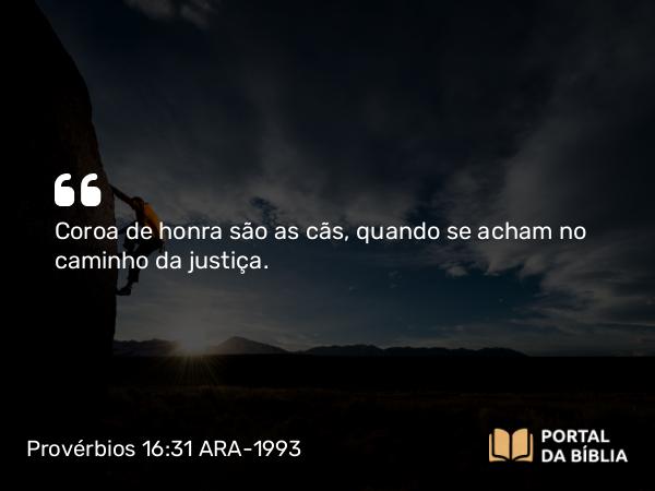 Provérbios 16:31 ARA-1993 - Coroa de honra são as cãs, quando se acham no caminho da justiça.