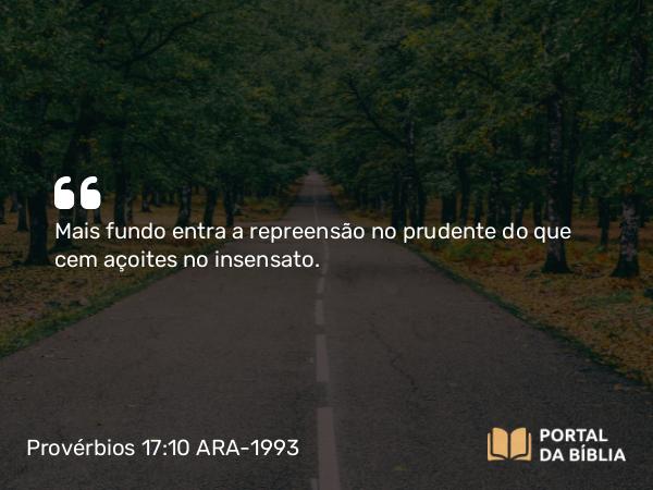 Provérbios 17:10 ARA-1993 - Mais fundo entra a repreensão no prudente do que cem açoites no insensato.