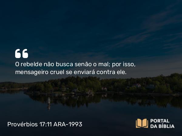 Provérbios 17:11 ARA-1993 - O rebelde não busca senão o mal; por isso, mensageiro cruel se enviará contra ele.