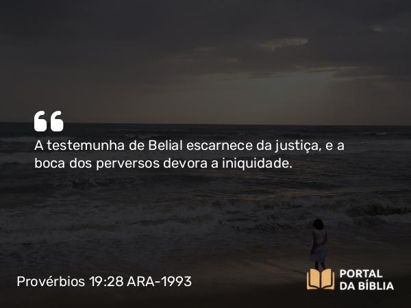 Provérbios 19:28 ARA-1993 - A testemunha de Belial escarnece da justiça, e a boca dos perversos devora a iniquidade.