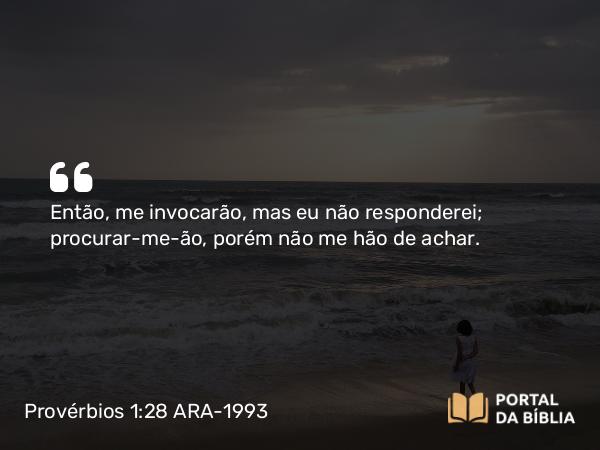 Provérbios 1:28 ARA-1993 - Então, me invocarão, mas eu não responderei; procurar-me-ão, porém não me hão de achar.