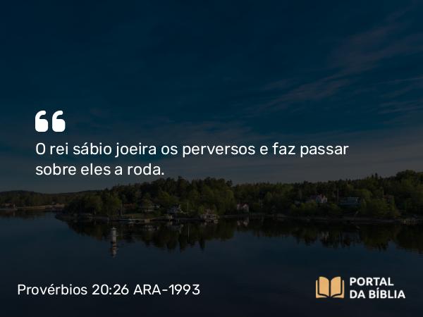 Provérbios 20:26 ARA-1993 - O rei sábio joeira os perversos e faz passar sobre eles a roda.