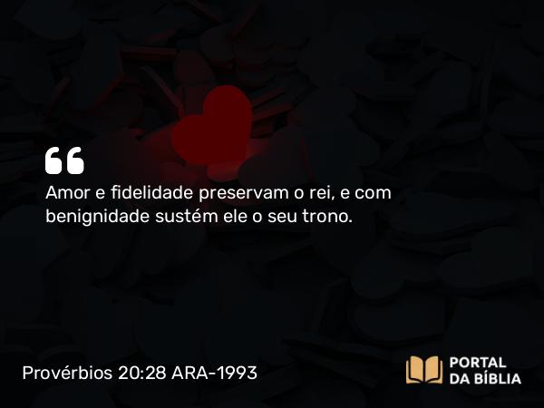 Provérbios 20:28 ARA-1993 - Amor e fidelidade preservam o rei, e com benignidade sustém ele o seu trono.