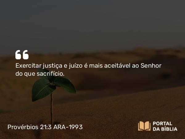 Provérbios 21:3 ARA-1993 - Exercitar justiça e juízo é mais aceitável ao Senhor do que sacrifício.