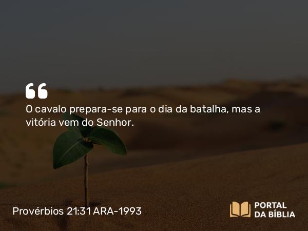 Provérbios 21:31 ARA-1993 - O cavalo prepara-se para o dia da batalha, mas a vitória vem do Senhor.