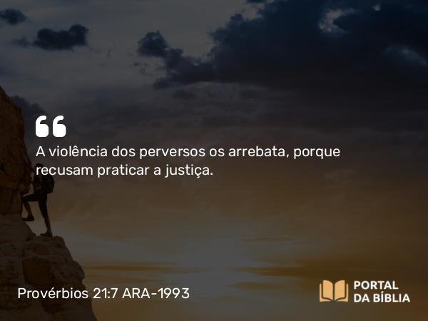 Provérbios 21:7 ARA-1993 - A violência dos perversos os arrebata, porque recusam praticar a justiça.