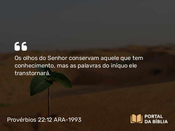 Provérbios 22:12 ARA-1993 - Os olhos do Senhor conservam aquele que tem conhecimento, mas as palavras do iníquo ele transtornará.